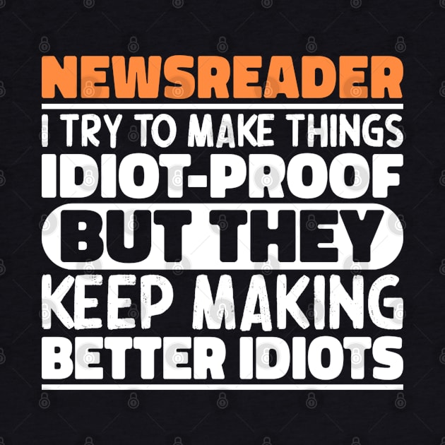 Newsreader I Try To Make Things Idiot Proof But They Keep Making Better Idiots by The Design Hup